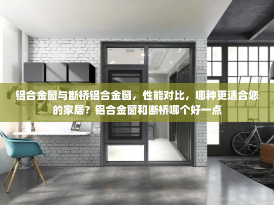 铝合金窗与断桥铝合金窗，性能对比，哪种更适合您的家居？铝合金窗和断桥哪个好一点
