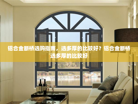 铝合金断桥选购指南，选多厚的比较好？铝合金断桥选多厚的比较好