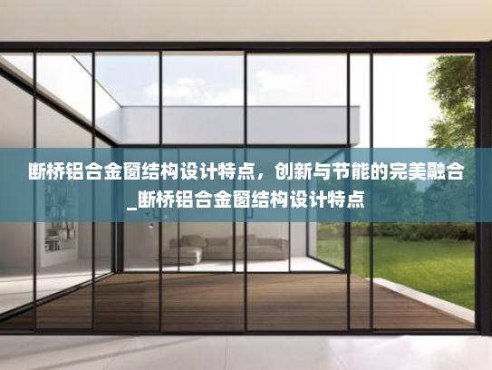断桥铝合金窗结构设计特点，创新与节能的完美融合_断桥铝合金窗结构设计特点