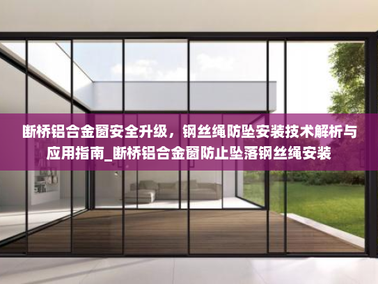 断桥铝合金窗安全升级，钢丝绳防坠安装技术解析与应用指南_断桥铝合金窗防止坠落钢丝绳安装