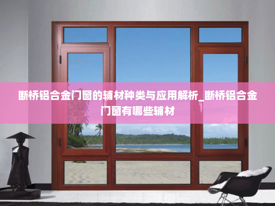 断桥铝合金门窗的辅材种类与应用解析_断桥铝合金门窗有哪些辅材