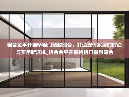 铝合金平开断桥铝门窗封阳台，打造现代家居的时尚与实用新选择_铝合金平开断桥铝门窗封阳台