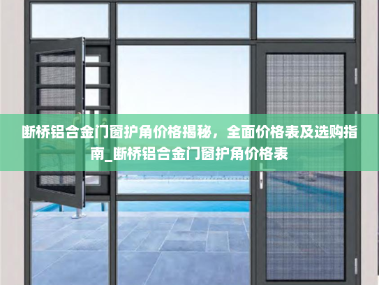 断桥铝合金门窗护角价格揭秘，全面价格表及选购指南_断桥铝合金门窗护角价格表