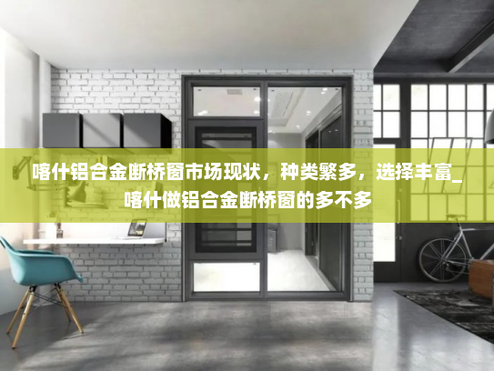喀什铝合金断桥窗市场现状，种类繁多，选择丰富_喀什做铝合金断桥窗的多不多