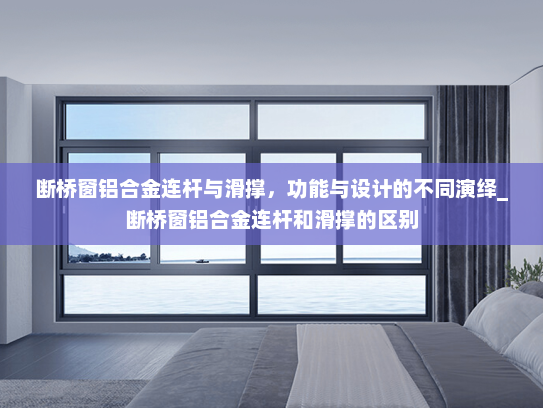 断桥窗铝合金连杆与滑撑，功能与设计的不同演绎_断桥窗铝合金连杆和滑撑的区别