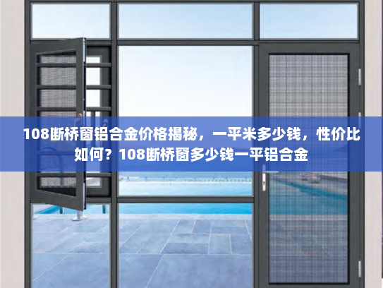 108断桥窗铝合金价格揭秘，一平米多少钱，性价比如何？108断桥窗多少钱一平铝合金