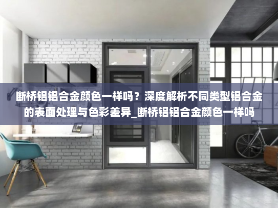 断桥铝铝合金颜色一样吗？深度解析不同类型铝合金的表面处理与色彩差异_断桥铝铝合金颜色一样吗