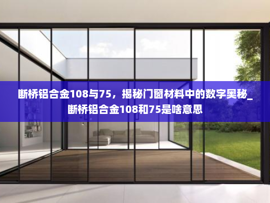 断桥铝合金108与75，揭秘门窗材料中的数字奥秘_断桥铝合金108和75是啥意思