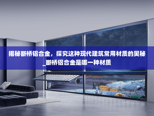 揭秘断桥铝合金，探究这种现代建筑常用材质的奥秘_断桥铝合金是哪一种材质
