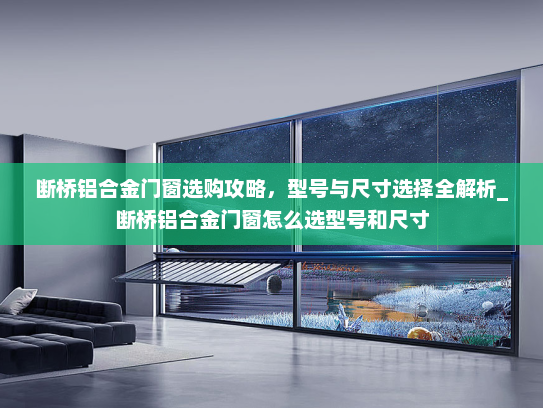断桥铝合金门窗选购攻略，型号与尺寸选择全解析_断桥铝合金门窗怎么选型号和尺寸