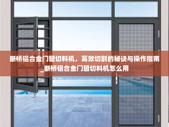 断桥铝合金门窗切料机，高效切割的秘诀与操作指南_断桥铝合金门窗切料机怎么用