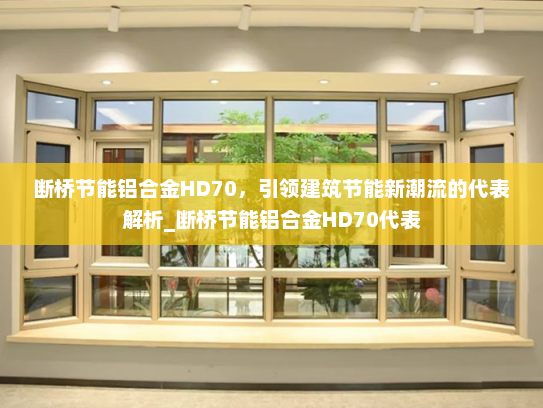 断桥节能铝合金HD70，引领建筑节能新潮流的代表解析_断桥节能铝合金HD70代表