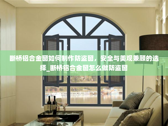 断桥铝合金窗如何制作防盗窗，安全与美观兼顾的选择_断桥铝合金窗怎么做防盗窗