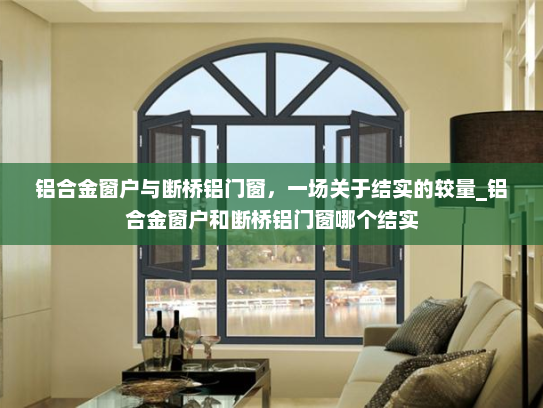 铝合金窗户与断桥铝门窗，一场关于结实的较量_铝合金窗户和断桥铝门窗哪个结实