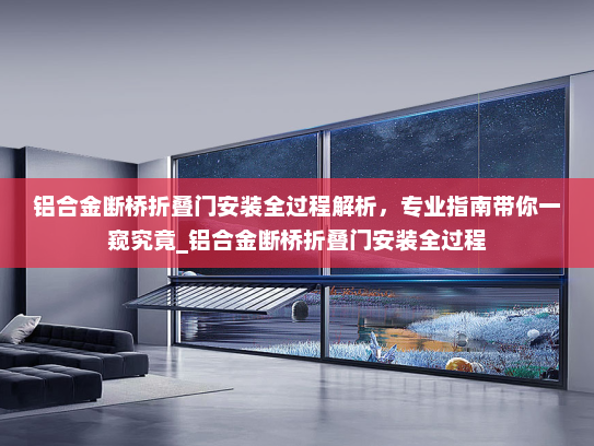铝合金断桥折叠门安装全过程解析，专业指南带你一窥究竟_铝合金断桥折叠门安装全过程