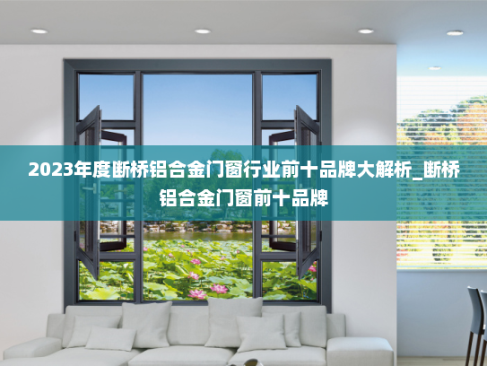 2023年度断桥铝合金门窗行业前十品牌大解析_断桥铝合金门窗前十品牌
