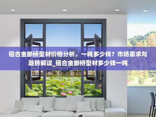 铝合金断桥型材价格分析，一吨多少钱？市场需求与趋势解读_铝合金断桥型材多少钱一吨