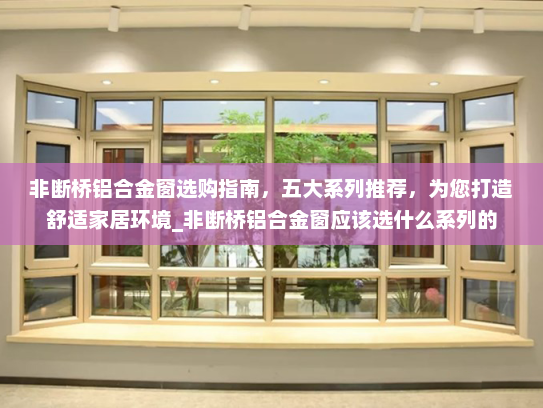 非断桥铝合金窗选购指南，五大系列推荐，为您打造舒适家居环境_非断桥铝合金窗应该选什么系列的