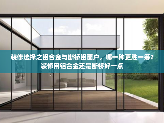 装修选择之铝合金与断桥铝窗户，哪一种更胜一筹？装修用铝合金还是断桥好一点