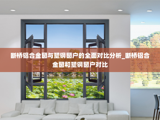 断桥铝合金窗与塑钢窗户的全面对比分析_断桥铝合金窗和塑钢窗户对比
