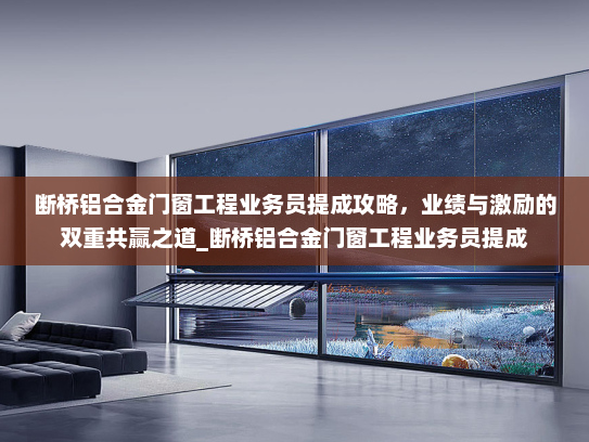 断桥铝合金门窗工程业务员提成攻略，业绩与激励的双重共赢之道_断桥铝合金门窗工程业务员提成