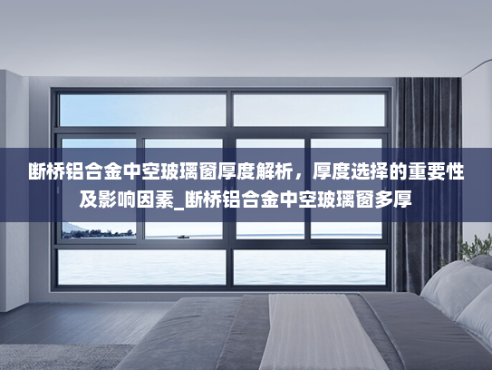 断桥铝合金中空玻璃窗厚度解析，厚度选择的重要性及影响因素_断桥铝合金中空玻璃窗多厚