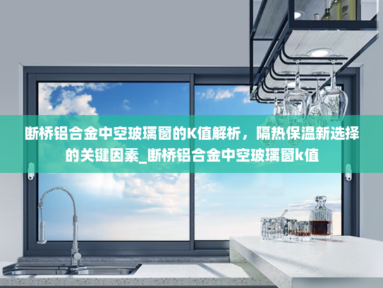 断桥铝合金中空玻璃窗的K值解析，隔热保温新选择的关键因素_断桥铝合金中空玻璃窗k值