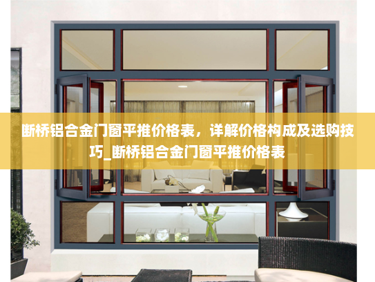 断桥铝合金门窗平推价格表，详解价格构成及选购技巧_断桥铝合金门窗平推价格表