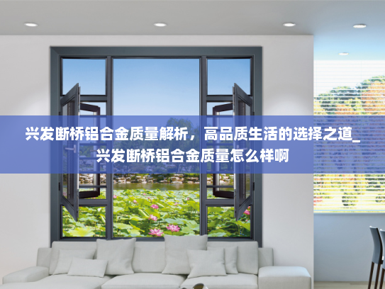 兴发断桥铝合金质量解析，高品质生活的选择之道_兴发断桥铝合金质量怎么样啊
