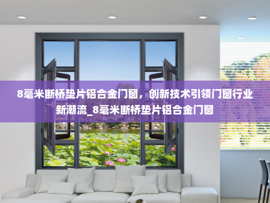 8毫米断桥垫片铝合金门窗，创新技术引领门窗行业新潮流_8毫米断桥垫片铝合金门窗