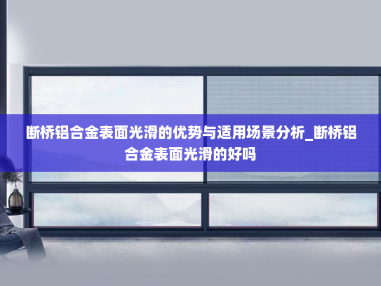 断桥铝合金表面光滑的优势与适用场景分析_断桥铝合金表面光滑的好吗