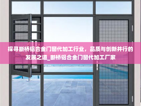 探寻断桥铝合金门窗代加工行业，品质与创新并行的发展之道_断桥铝合金门窗代加工厂家