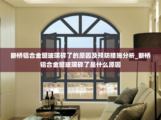 断桥铝合金窗玻璃碎了的原因及预防措施分析_断桥铝合金窗玻璃碎了是什么原因