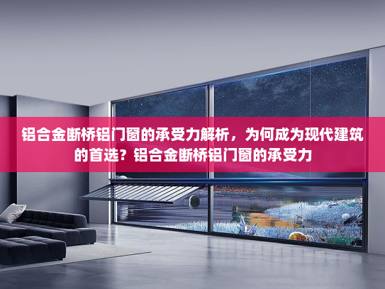 铝合金断桥铝门窗的承受力解析，为何成为现代建筑的首选？铝合金断桥铝门窗的承受力