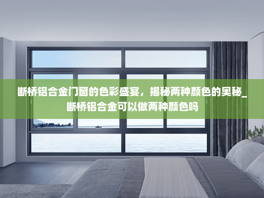 断桥铝合金门窗的色彩盛宴，揭秘两种颜色的奥秘_断桥铝合金可以做两种颜色吗
