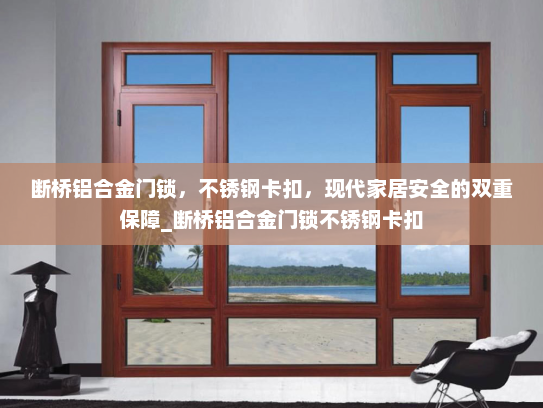 断桥铝合金门锁，不锈钢卡扣，现代家居安全的双重保障_断桥铝合金门锁不锈钢卡扣