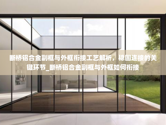 断桥铝合金副框与外框衔接工艺解析，稳固连接的关键环节_断桥铝合金副框与外框如何衔接