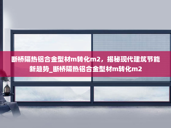 断桥隔热铝合金型材m转化m2，揭秘现代建筑节能新趋势_断桥隔热铝合金型材m转化m2