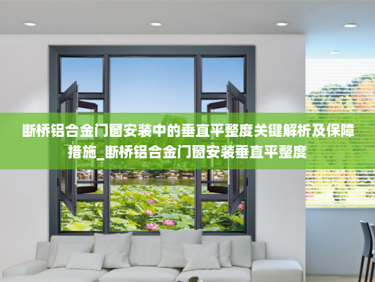 断桥铝合金门窗安装中的垂直平整度关键解析及保障措施_断桥铝合金门窗安装垂直平整度