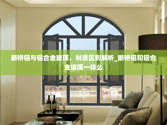 断桥铝与铝合金玻璃，材质区别解析_断桥铝和铝合金玻璃一样么