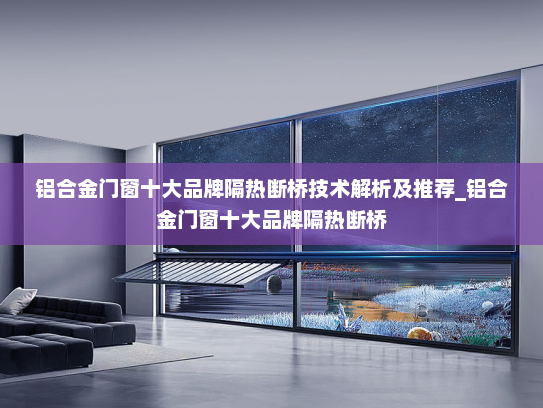铝合金门窗十大品牌隔热断桥技术解析及推荐_铝合金门窗十大品牌隔热断桥