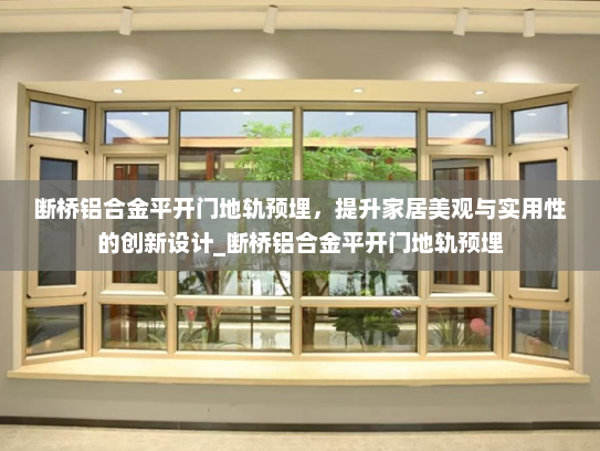 断桥铝合金平开门地轨预埋，提升家居美观与实用性的创新设计_断桥铝合金平开门地轨预埋