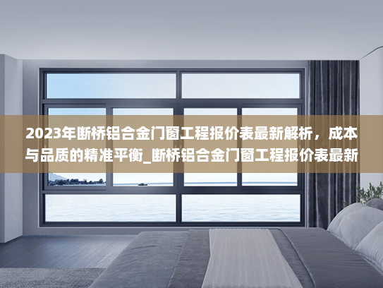 2023年断桥铝合金门窗工程报价表最新解析，成本与品质的精准平衡_断桥铝合金门窗工程报价表最新