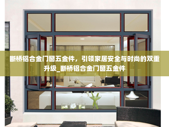 断桥铝合金门窗五金件，引领家居安全与时尚的双重升级_断桥铝合金门窗五金件