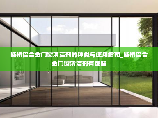 断桥铝合金门窗清洁剂的种类与使用指南_断桥铝合金门窗清洁剂有哪些