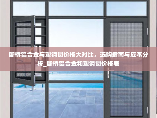 断桥铝合金与塑钢窗价格大对比，选购指南与成本分析_断桥铝合金和塑钢窗价格表