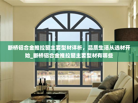 断桥铝合金推拉窗主要型材详析，品质生活从选材开始_断桥铝合金推拉窗主要型材有哪些