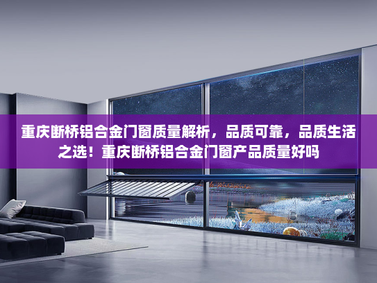 重庆断桥铝合金门窗质量解析，品质可靠，品质生活之选！重庆断桥铝合金门窗产品质量好吗