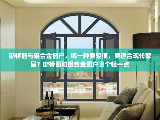 断桥窗与铝合金窗户，哪一种更轻便，更适合现代家居？断桥窗和铝合金窗户哪个轻一点