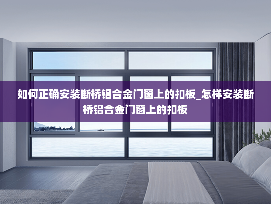 如何正确安装断桥铝合金门窗上的扣板_怎样安装断桥铝合金门窗上的扣板